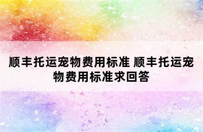 顺丰托运宠物费用标准 顺丰托运宠物费用标准求回答